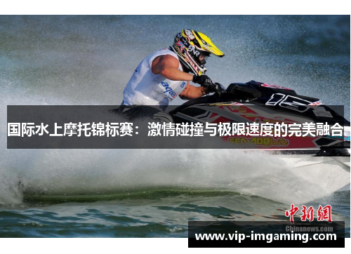 国际水上摩托锦标赛：激情碰撞与极限速度的完美融合