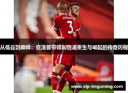 从低谷到巅峰：克洛普带领利物浦重生与崛起的传奇历程