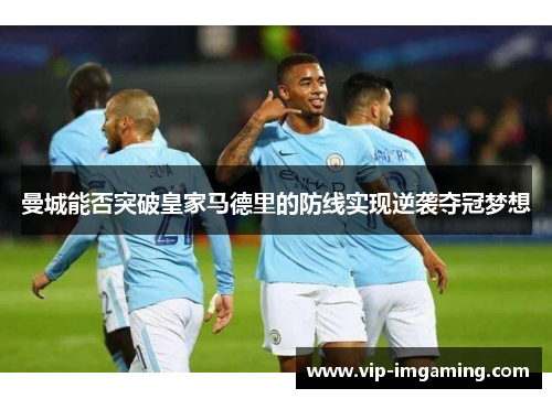 曼城能否突破皇家马德里的防线实现逆袭夺冠梦想