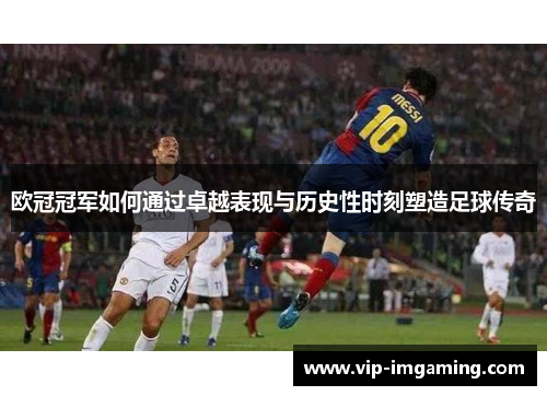 欧冠冠军如何通过卓越表现与历史性时刻塑造足球传奇