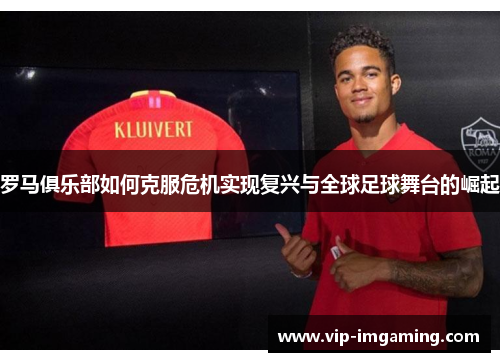 罗马俱乐部如何克服危机实现复兴与全球足球舞台的崛起