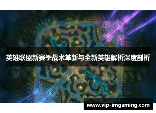英雄联盟新赛季战术革新与全新英雄解析深度剖析