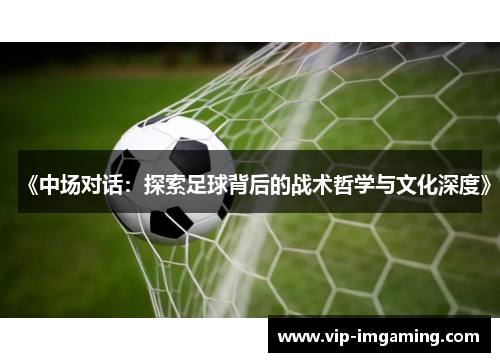 《中场对话：探索足球背后的战术哲学与文化深度》