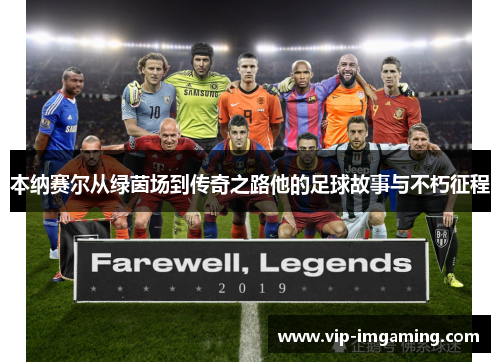 本纳赛尔从绿茵场到传奇之路他的足球故事与不朽征程