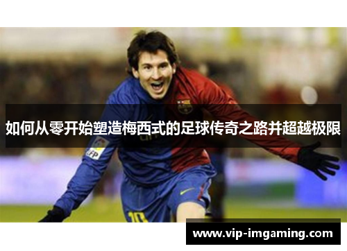 如何从零开始塑造梅西式的足球传奇之路并超越极限