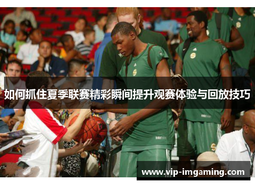 如何抓住夏季联赛精彩瞬间提升观赛体验与回放技巧