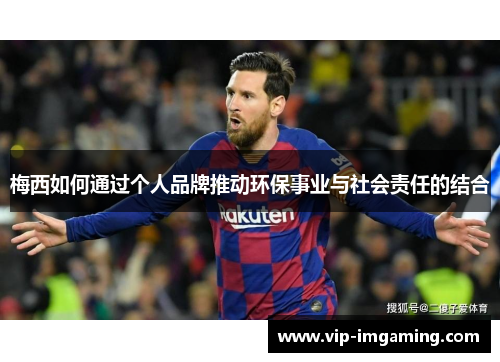 梅西如何通过个人品牌推动环保事业与社会责任的结合