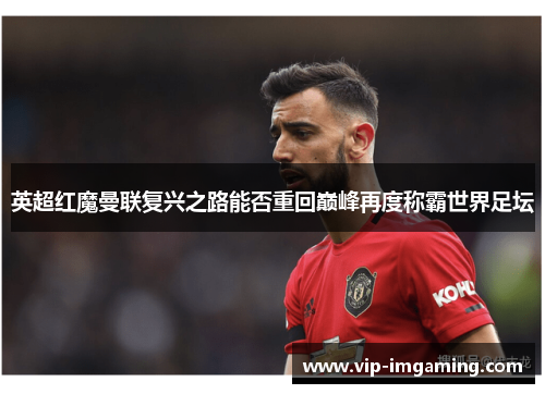英超红魔曼联复兴之路能否重回巅峰再度称霸世界足坛
